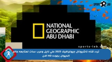 تردد قناة ناشيونال جيوغرافيك 2025 على نايل وعرب سات لمتابعة عالم الحيوان بجودة HD الآن